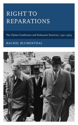 Right to Reparations: The Claims Conference and Holocaust Survivors, 1951-1964 by Blumenthal, Rachel