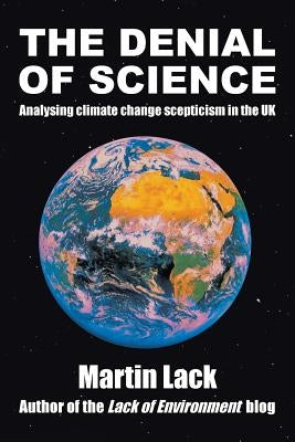 The Denial of Science: Analysing Climate Change Scepticism in the UK by Lack, Martin