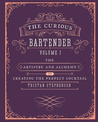 The Curious Bartender Volume 1: The Artistry and Alchemy of Creating the Perfect Cocktail by Stephenson, Tristan