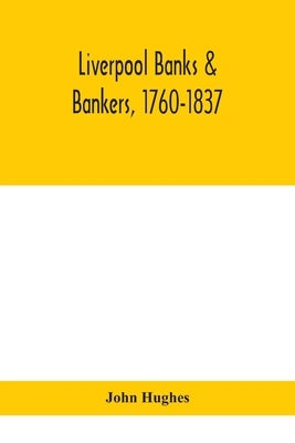 Liverpool banks & bankers, 1760-1837, a history of the circumstances which gave rise to the industry, and of the men who founded and developed it by Hughes, John
