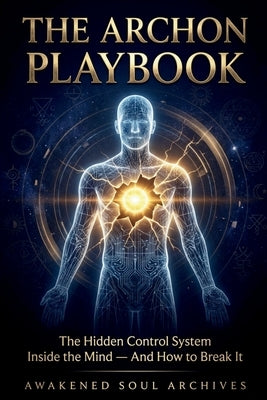 The Archon Playbook: The Hidden Control System Inside the Mind - And How to Break It by Archives, Awakened Soul