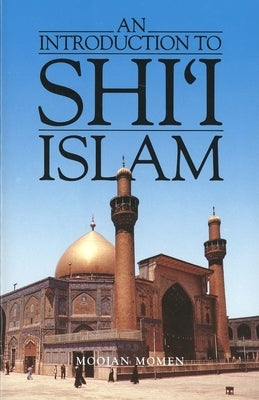 An Introduction to Shi`i Islam: The History and Doctrines of Twelver Shi'ism by Momen, Moojan