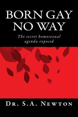 Born gay no way: The secret homosexual agenda exposed by Newton, S. A.