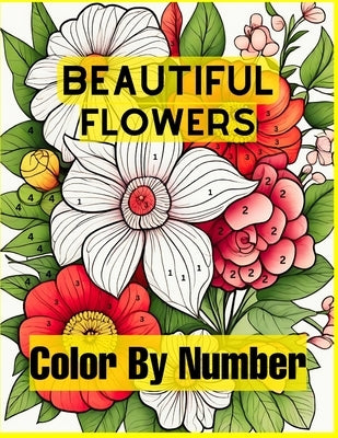 Beautiful Flowers Color By Number: Easy Coloring Book with Fun, Easy, and Relaxing for Adults Coloring Pages (Color by Number Coloring Books) by Jannatun, Pro