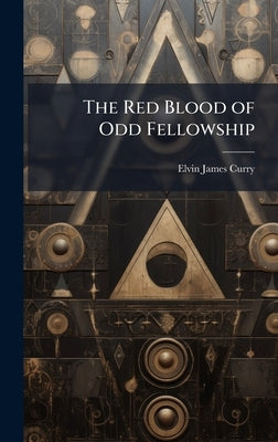 The Red Blood of Odd Fellowship by Curry, Elvin James 1878-