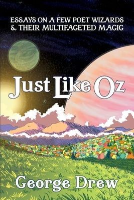 Just Like Oz: Essays on a Few Poet Wizards & Their Multifaceted Magic by Drew, George