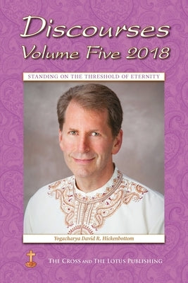 Discourses Volume 5, 2018: Standing on the Threshold of Eternity by Hickenbottom, Yogacharya David R.