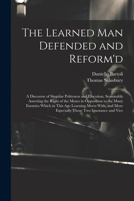 The Learned Man Defended and Reform'd: A Discourse of Singular Politeness and Elocution, Seasonably Asserting the Right of the Muses in Opposition to by Bartoli, Daniello