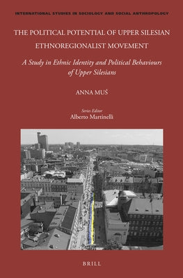 The Political Potential of Upper Silesian Ethnoregionalist Movement: A Study in Ethnic Identity and Political Behaviours of Upper Silesians by Mu&#347;, Anna