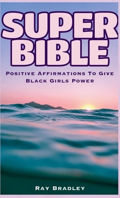 Super Bible: Positive Affirmations to Give Black Girls Power by Bradley, Ray
