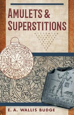 Amulets and Superstitions: The Original Texts With Translations and Descriptions of a Long Series of Egyptian, Sumerian, Assyrian, Hebrew, Christ by Budge, E. a. Wallis