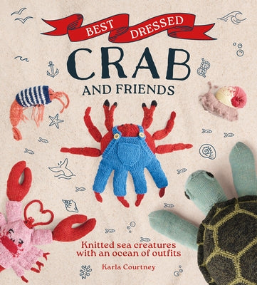 Best Dressed Crab and Friends: Knitted Sea Creatures with an Ocean of Outfits by Courtney, Karla