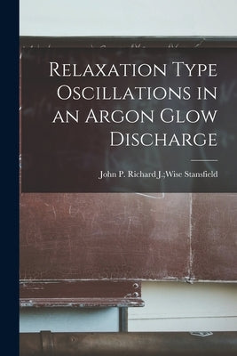 Relaxation Type Oscillations in an Argon Glow Discharge by Stansfield, Richard J. Wise John P.