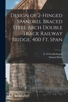 Design of 2-hinged Spandrel Braced Steel Arch Double Track Railway Bridge, 400 ft. Span by Klein, Samuel
