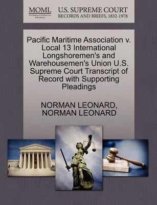 Pacific Maritime Association V. Local 13 International Longshoremen's and Warehousemen's Union U.S. Supreme Court Transcript of Record with Supporting by Leonard, Norman