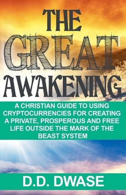 The Great Awakening: A Christian Guide To Using Cryptocurrencies For Creating A Private, Prosperous And Free Life Outside The Mark Of The B by Dwase, D. D.