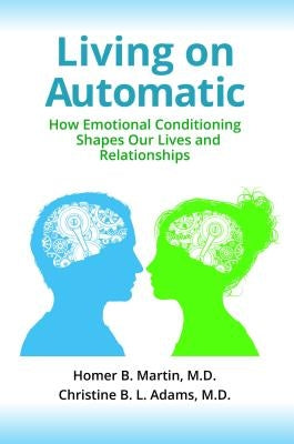 Living on Automatic: How Emotional Conditioning Shapes Our Lives and Relationships by Martin, Homer