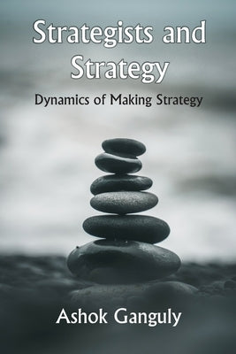 Strategists And Strategy: Dynamics of Making Strategy by Ganguly, A. K.