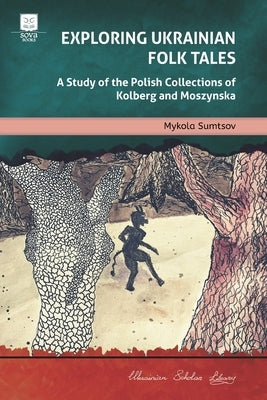 Exploring Ukrainian Folk Tales: A Study of the Polish Collections by Kolberg and Moszynska by Kolberg, Oskar