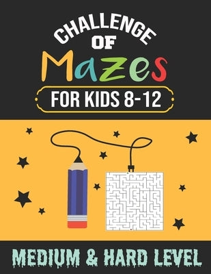 Challenge of Mazes for Kids 8-12 Medium & Hard Level: 80 Medium to Hard Mazes, Activity book Mazes for Smart Kid, Children, 8-10, 9-12, 10-12 year old by Mazes, Bigizus