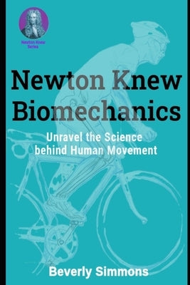 Newton Knew Biomechanics: Unravel the Science Behind Human Movement by Stripling, Alex Wayne