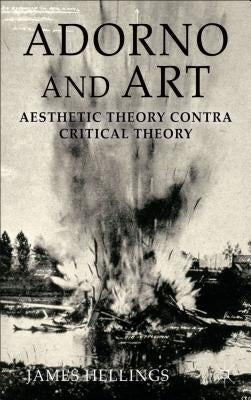 Adorno and Art: Aesthetic Theory Contra Critical Theory by Hellings, J.