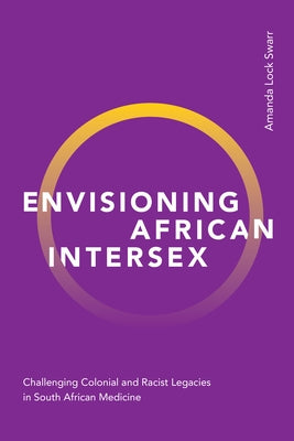 Envisioning African Intersex: Challenging Colonial and Racist Legacies in South African Medicine by Swarr, Amanda Lock