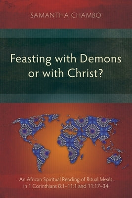 Feasting with Demons or with Christ?: An African Spiritual Reading of Ritual Meals in 1 Corinthians 8:1-11:1 and 11:17-34 by Chambo, Samantha