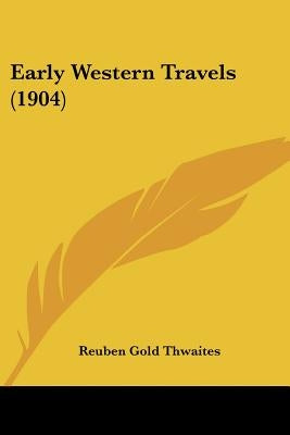 Early Western Travels (1904) by Thwaites, Reuben Gold