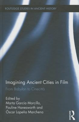 Imagining Ancient Cities in Film: From Babylon to Cinecittà by Garcia Morcillo, Marta