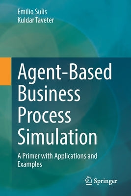 Agent-Based Business Process Simulation: A Primer with Applications and Examples by Sulis, Emilio