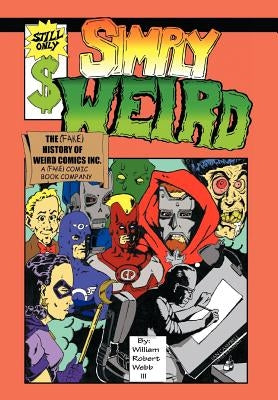 Simply Weird: The (Fake) History of Weird Comics Incorporated, a (Fake) Comic Book Company by Webb, William Robert, III