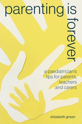 Parenting Is Forever: A Paediatrician's Tips for Parents, Teachers and Carers by Green, Elizabeth
