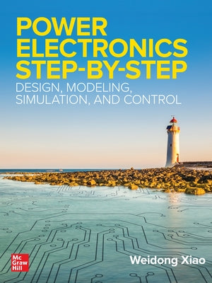 Power Electronics Step-By-Step: Design, Modeling, Simulation, and Control by Xiao, Weidong