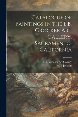 Catalogue of Paintings in the E.B. Crocker Art Gallery, Sacramento, California by E B Crocker Art Gallery