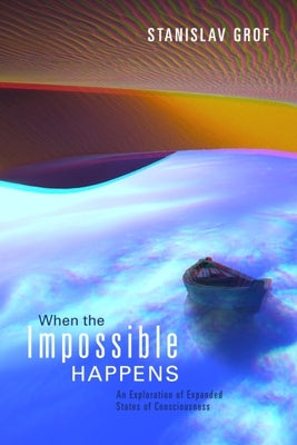 When the Impossible Happens: Adventures in Non-Ordinary Realities by Grof, Stanislav