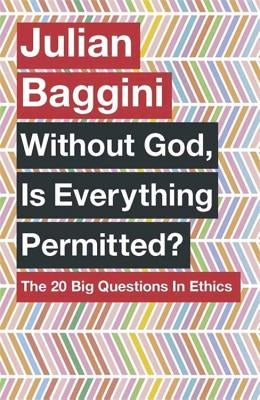 Without God, Is Everything Permitted?: The 20 Big Questions in Ethics by Baggini, Julian
