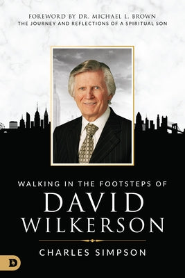 Walking in the Footsteps of David Wilkerson: The Journey and Reflections of a Spiritual Son by Simpson, Charles