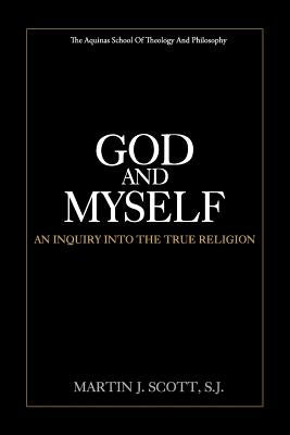 God and Myself: An Inquiry Into the True Religion by Scott S. J., Martin J.
