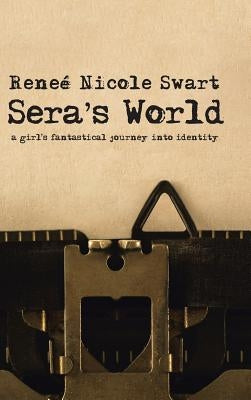Sera's World: A Girl's Fantastical Journey into Identity by Swart, Reneé Nicole