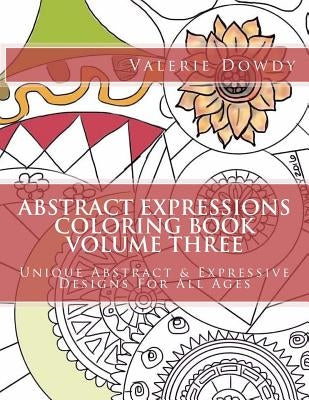 Abstract Expressions Coloring Book Volume Three: Original Abstract & Expressive Creations For All Ages by Dowdy, Valerie