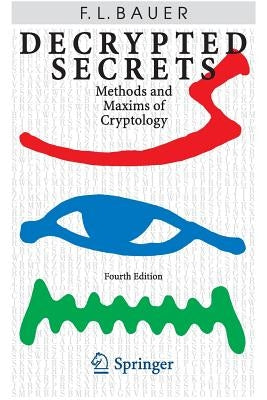 Decrypted Secrets: Methods and Maxims of Cryptology by Bauer, Friedrich L.