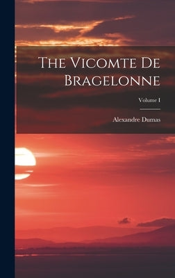 The Vicomte de Bragelonne; Volume I by Dumas, Alexandre