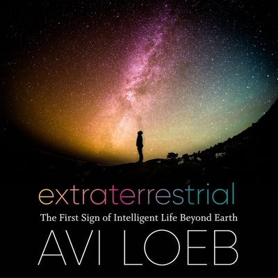 Extraterrestrial Lib/E: The First Sign of Intelligent Life Beyond Earth by Loeb, Avi