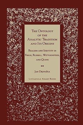 Ontology of the Analytic Tradition and Its Origins: Realism and Identity in Frege, Russell, Wittgenstein, and Quine by Dejnozka, Jan