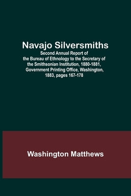 Navajo Silversmiths; Second Annual Report of the Bureau of Ethnology to the Secretary of the Smithsonian Institution, 1880-1881, Government Printing O by Matthews, Washington