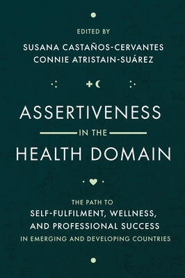 Assertiveness in the Health Domain: The Path to Self-Fulfilment, Wellness, and Professional Success in Emerging and Developing Countries by Castaños-Cervantes, Susana