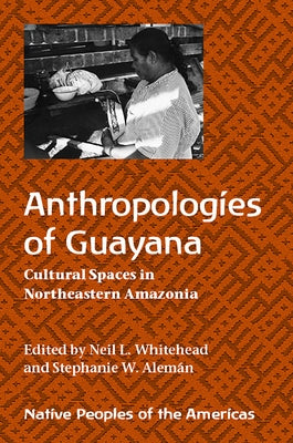 Anthropologies of Guayana: Cultural Spaces in Northeastern Amazonia by Whitehead, Neil L.