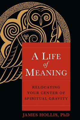 A Life of Meaning: Relocating Your Center of Spiritual Gravity by Hollis, James