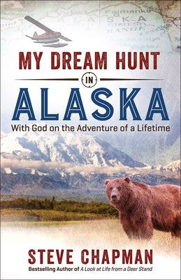 My Dream Hunt in Alaska: With God on the Adventure of a Lifetime by Chapman, Steve